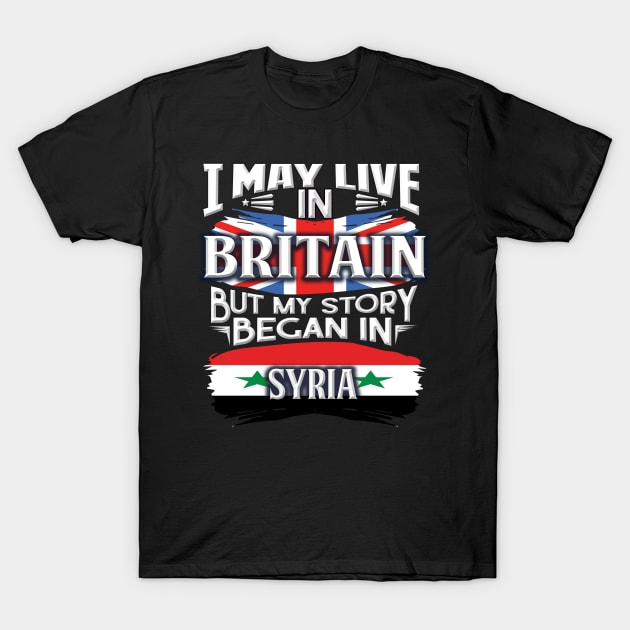 I May Live In Britain But My Story Began In Syria - Gift For Syrian With Syrian Flag Heritage Roots From Syria T-Shirt by giftideas